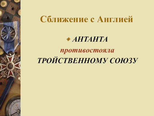 Сближение с Англией АНТАНТА противостояла ТРОЙСТВЕННОМУ СОЮЗУ