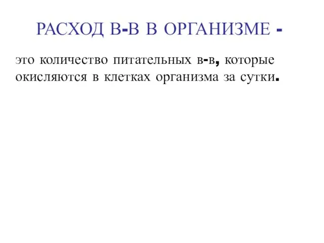 РАСХОД В-В В ОРГАНИЗМЕ - это количество питательных в-в, которые окисляются в клетках организма за сутки.