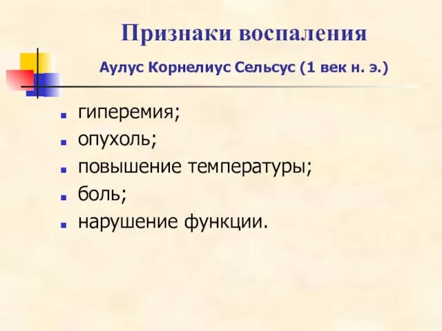 Признаки воспаления Аулус Корнелиус Сельсус (1 век н. э.) гиперемия; опухоль; повышение температуры; боль; нарушение функции.