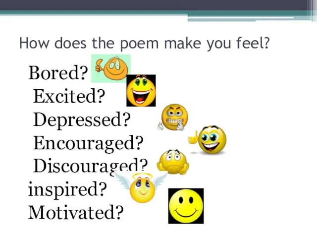 How does the poem make you feel? Bored? Excited? Depressed? Encouraged? Discouraged? inspired? Motivated?