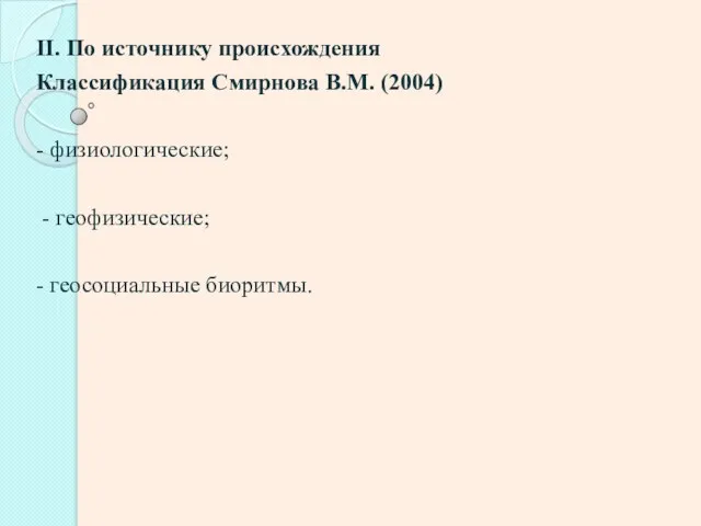 II. По источнику происхождения Классификация Смирнова В.М. (2004) - физиологические; - геофизические; - геосоциальные биоритмы.