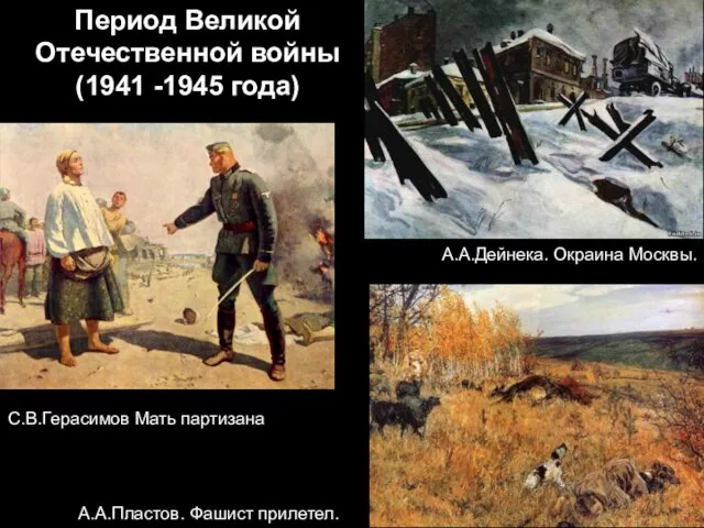 Период Великой Отечественной войны (1941 -1945 года) С.В.Герасимов Мать партизана А.А.Пластов. Фашист прилетел. А.А.Дейнека. Окраина Москвы.