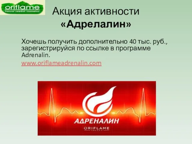 Акция активности «Адрелалин» Хочешь получить дополнительно 40 тыс. руб., зарегистрируйся по ссылке в программе Adrenalin. www.oriflameadrenalin.com