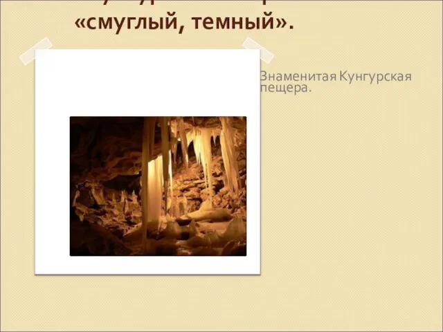 «Кунгур» по-татарски значит «смуглый, темный». Знаменитая Кунгурская пещера.