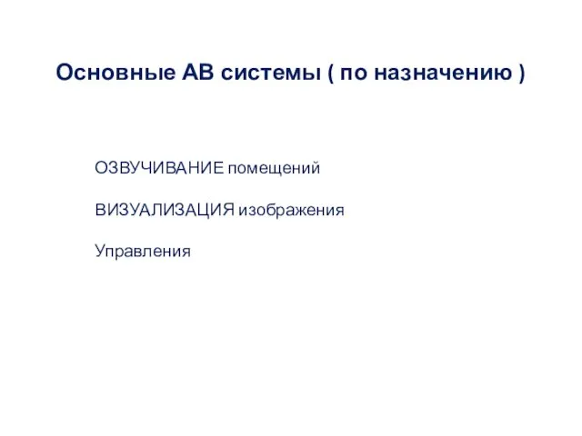 Основные АВ системы ( по назначению ) ОЗВУЧИВАНИЕ помещений ВИЗУАЛИЗАЦИЯ изображения Управления