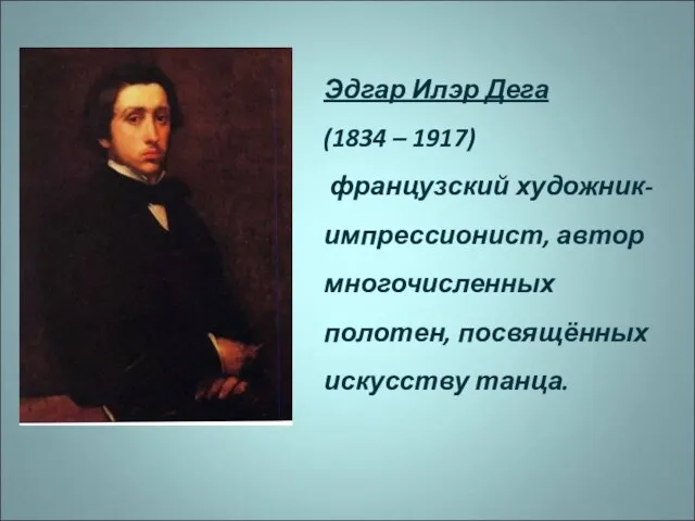 Эдгар Илэр Дега (1834 – 1917) французский художник-импрессионист, автор многочисленных полотен, посвящённых искусству танца.