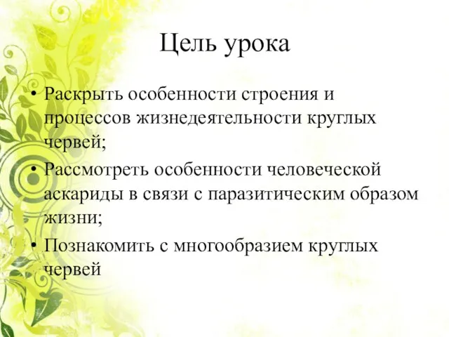 Цель урока Раскрыть особенности строения и процессов жизнедеятельности круглых червей;