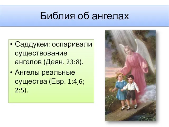 Библия об ангелах Саддукеи: оспаривали существование ангелов (Деян. 23:8). Ангелы реальные существа (Евр. 1:4,6; 2:5).