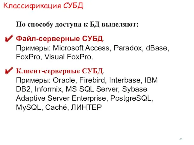 Классификация СУБД По способу доступа к БД выделяют: Файл-серверные СУБД. Примеры: Microsoft Access,