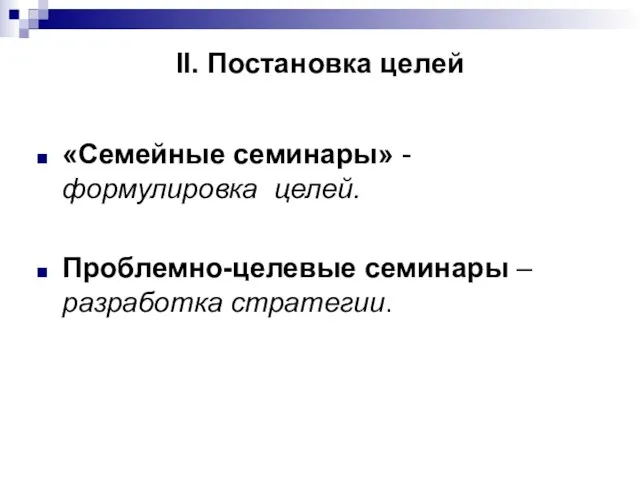 II. Постановка целей «Семейные семинары» - формулировка целей. Проблемно-целевые семинары – разработка стратегии.