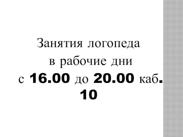 Занятия логопеда в рабочие дни с 16.00 до 20.00 каб. 10