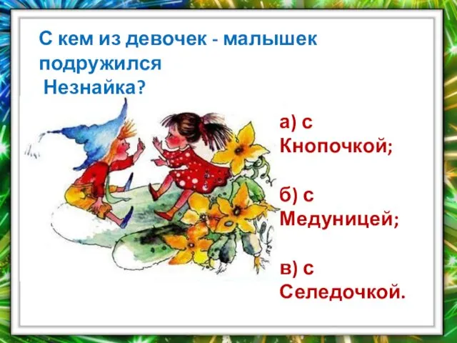 С кем из девочек - малышек подружился Незнайка? а) с