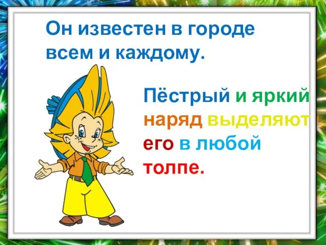 Он известен в городе всем и каждому. Пёстрый и яркий наряд выделяют его в любой толпе.