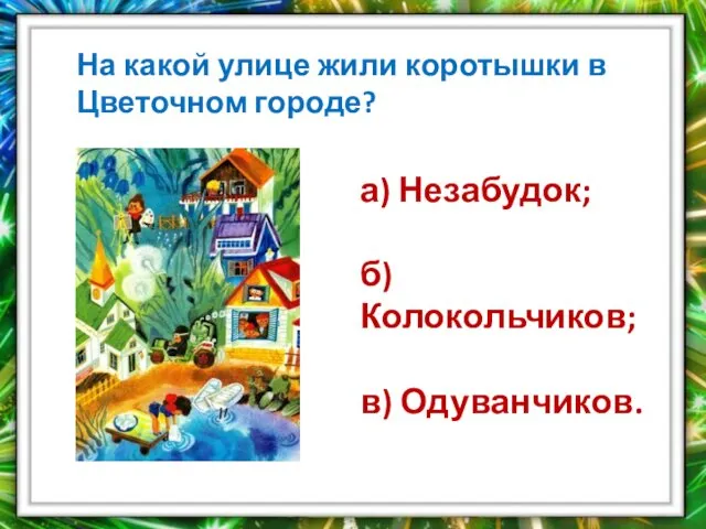 На какой улице жили коротышки в Цветочном городе? а) Незабудок; б) Колокольчиков; в) Одуванчиков.