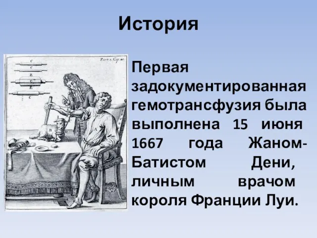 История Первая задокументированная гемотрансфузия была выполнена 15 июня 1667 года