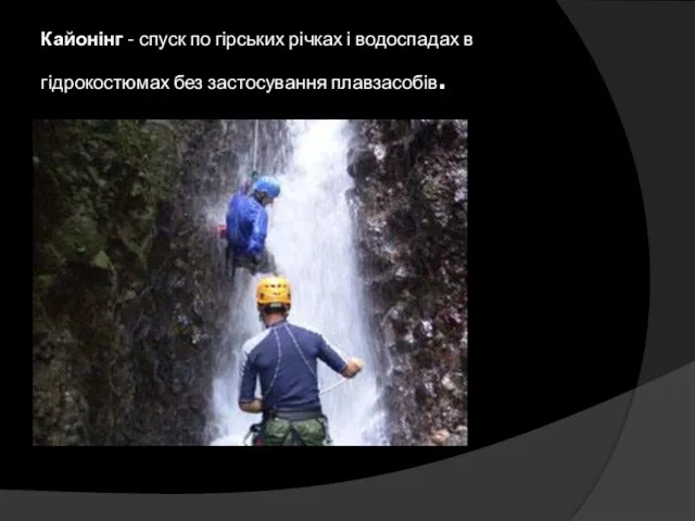 Кайонінг - спуск по гірських річках і водоспадах в гідрокостюмах без застосування плавзасобів.