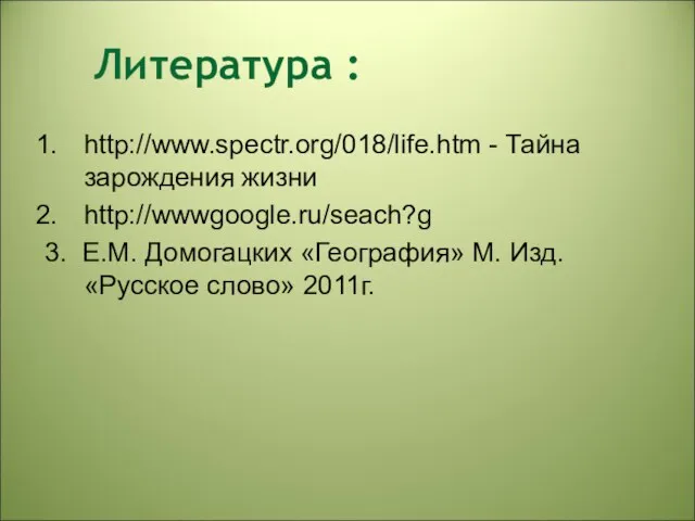 Литература : http://www.spectr.org/018/life.htm - Тайна зарождения жизни http://wwwgoogle.ru/seach?g 3. Е.М. Домогацких «География» М.