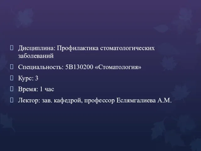 Дисциплина: Профилактика стоматологических заболеваний Специальность: 5В130200 «Стоматология» Курс: 3 Время: