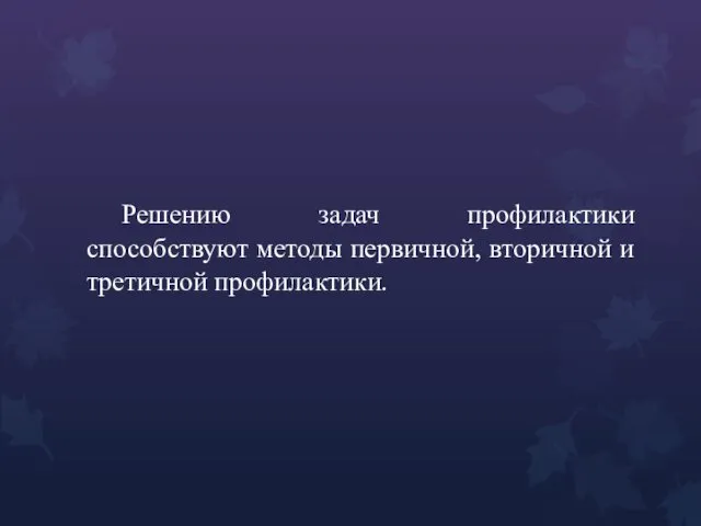 Решению задач профилактики способствуют методы первичной, вторичной и третичной профилактики.