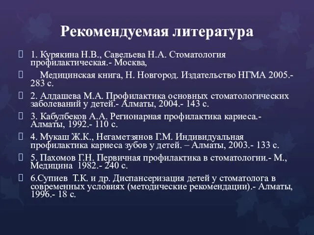 Рекомендуемая литература 1. Курякина Н.В., Савельева Н.А. Стоматология профилактическая.- Москва,