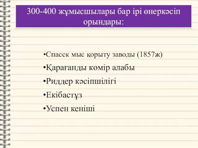 300-400 жұмысшылары бар ірі өнеркәсіп орындары: Спасск мыс қорыту заводы