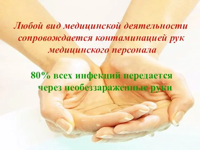80% всех инфекций передается через необеззараженные руки Любой вид медицинской деятельности сопровождается контаминацией рук медицинского персонала