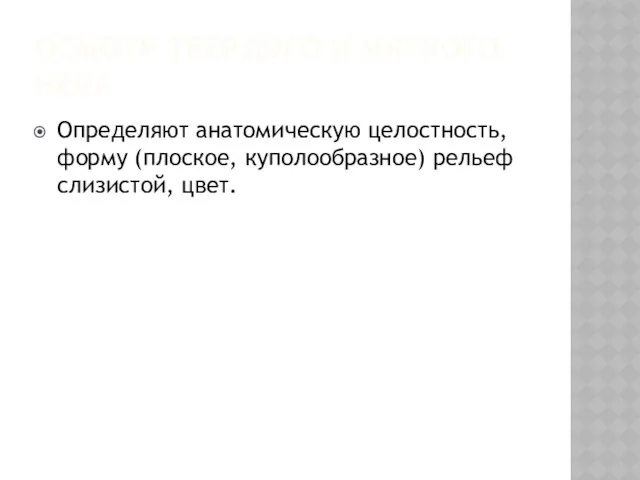 ОСМОТР ТВЕРДОГО И МЯГКОГО НЕБА Определяют анатомическую целостность, форму (плоское, куполообразное) рельеф слизистой, цвет.