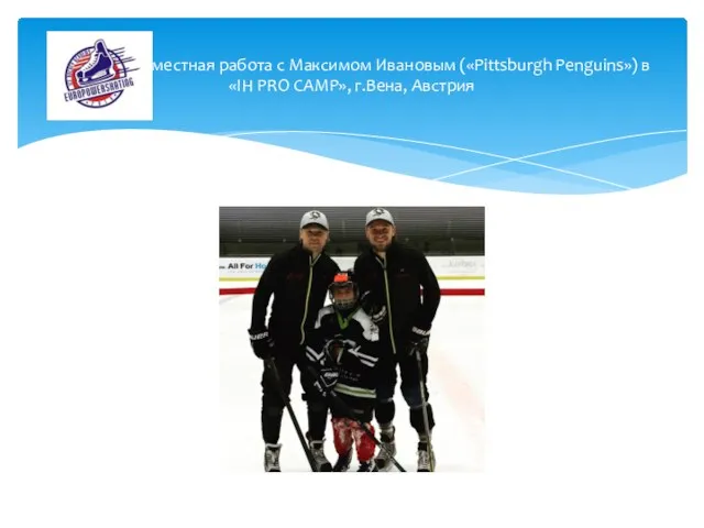 Совместная работа с Максимом Ивановым («Pittsburgh Penguins») в «IH PRO CAMP», г.Вена, Австрия