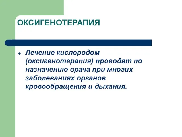 ОКСИГЕНОТЕРАПИЯ Лечение кислородом (оксигенотерапия) проводят по назначению врача при многих заболеваниях органов кровообращения и дыхания.