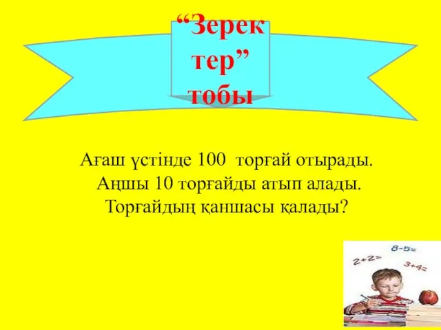 “Зеректер” тобы Ағаш үстінде 100 торғай отырады. Аңшы 10 торғайды атып алады. Торғайдың қаншасы қалады?