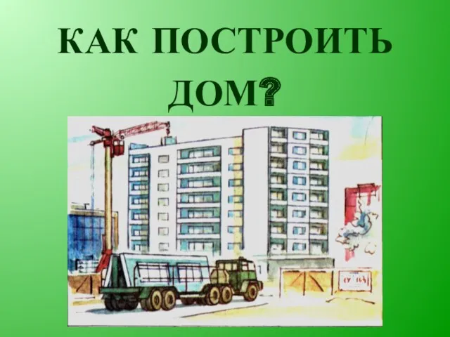 КАК ПОСТРОИТЬ ДОМ?