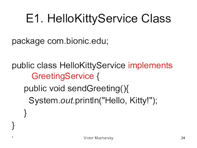 E1. HelloKittyService Class package com.bionic.edu; public class HelloKittyService implements GreetingService