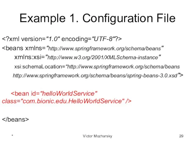 Example 1. Configuration File xmlns:xsi="http://www.w3.org/2001/XMLSchema-instance" xsi:schemaLocation="http://www.springframework.org/schema/beans http://www.springframework.org/schema/beans/spring-beans-3.0.xsd"> * Victor Mozharsky