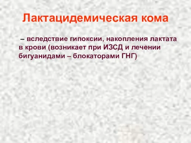 Лактацидемическая кома – вследствие гипоксии, накопления лактата в крови (возникает