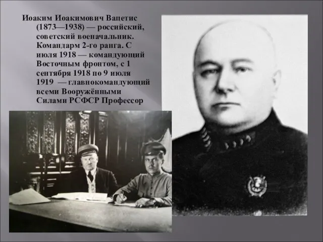Иоаким Иоакимович Вацетис (1873—1938) — российский, советский военачальник. Командарм 2-го