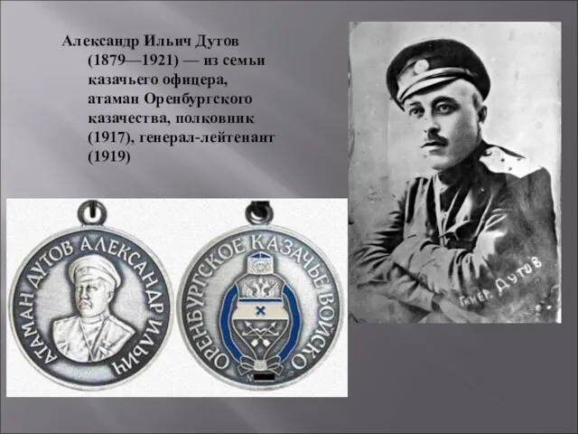 Александр Ильич Дутов (1879—1921) — из семьи казачьего офицера, атаман Оренбургского казачества, полковник (1917), генерал-лейтенант (1919)