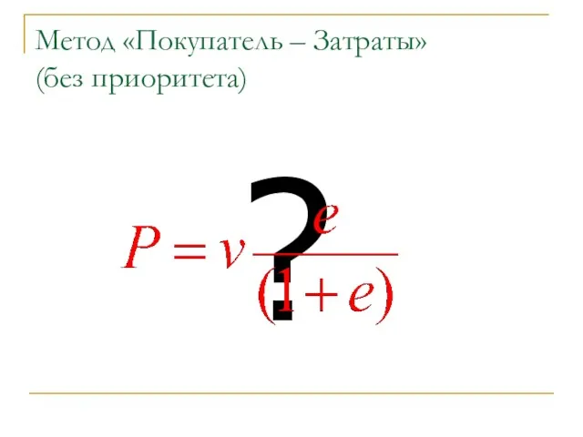 Метод «Покупатель – Затраты» (без приоритета) ?