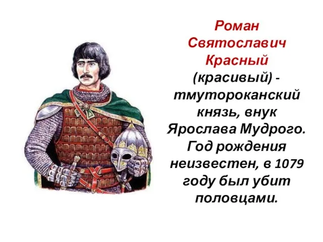 Роман Святославич Красный (красивый) - тмутороканский князь, внук Ярослава Мудрого.