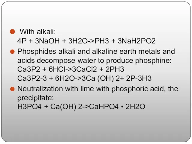 With alkali: 4P + 3NaOH + 3H2O->PH3 + 3NaH2PO2 Phosphides