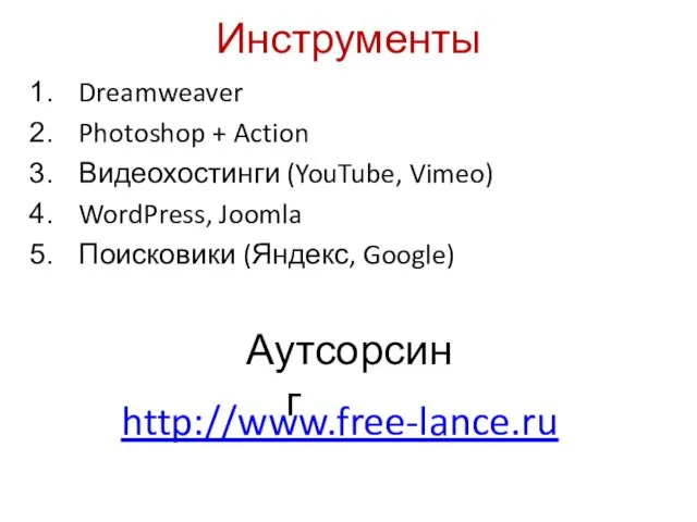 Инструменты Dreamweaver Photoshop + Action Видеохостинги (YouTube, Vimeo) WordPress, Joomla Поисковики (Яндекс, Google) Аутсорсинг http://www.free-lance.ru