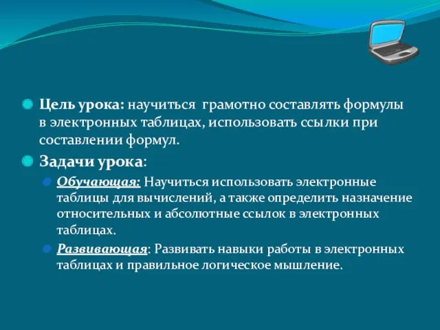 Цель урока: научиться грамотно составлять формулы в электронных таблицах, использовать