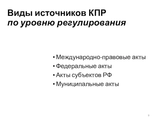 Виды источников КПР по уровню регулирования Международно-правовые акты Федеральные акты Акты субъектов РФ Муниципальные акты