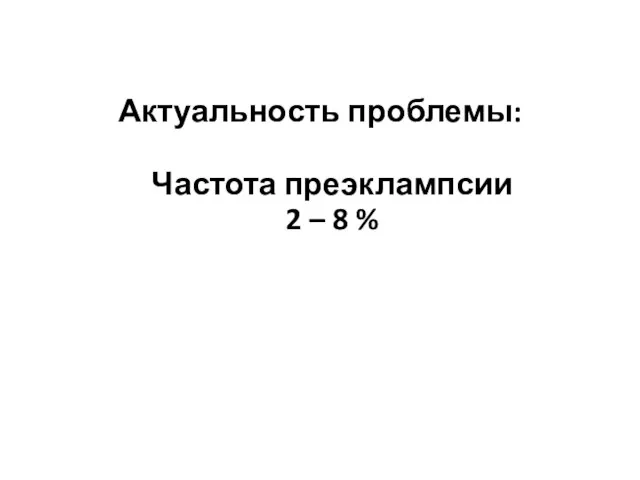 Актуальность проблемы: Частота преэклампсии 2 – 8 %