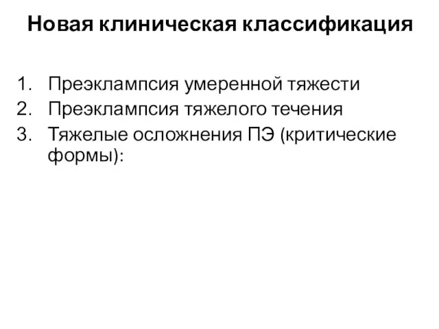 Новая клиническая классификация Преэклампсия умеренной тяжести Преэклампсия тяжелого течения Тяжелые осложнения ПЭ (критические формы):