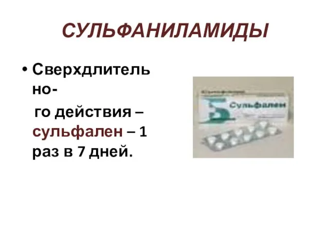 СУЛЬФАНИЛАМИДЫ Сверхдлительно- го действия – сульфален – 1 раз в 7 дней.