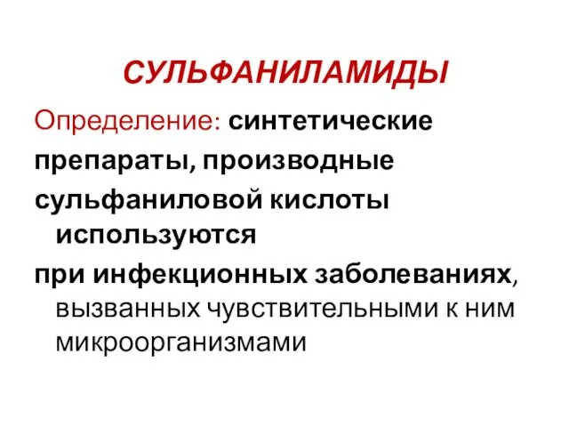 СУЛЬФАНИЛАМИДЫ Определение: синтетические препараты, производные сульфаниловой кислоты используются при инфекционных заболеваниях, вызванных чувствительными к ним микроорганизмами