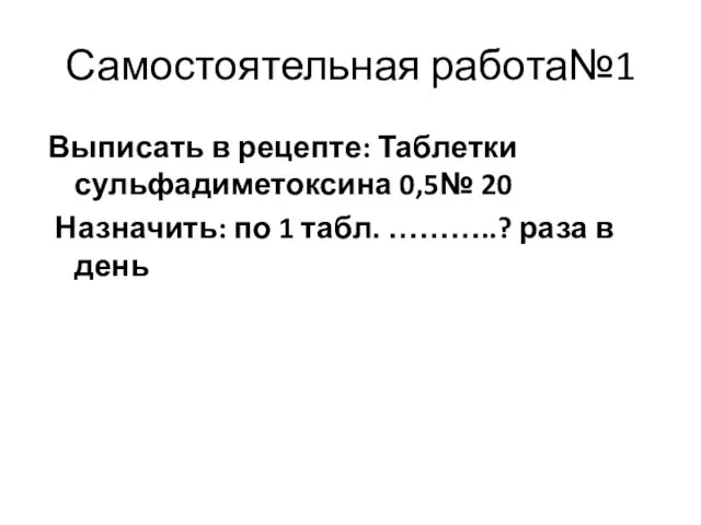 Самостоятельная работа№1 Выписать в рецепте: Таблетки сульфадиметоксина 0,5№ 20 Назначить: