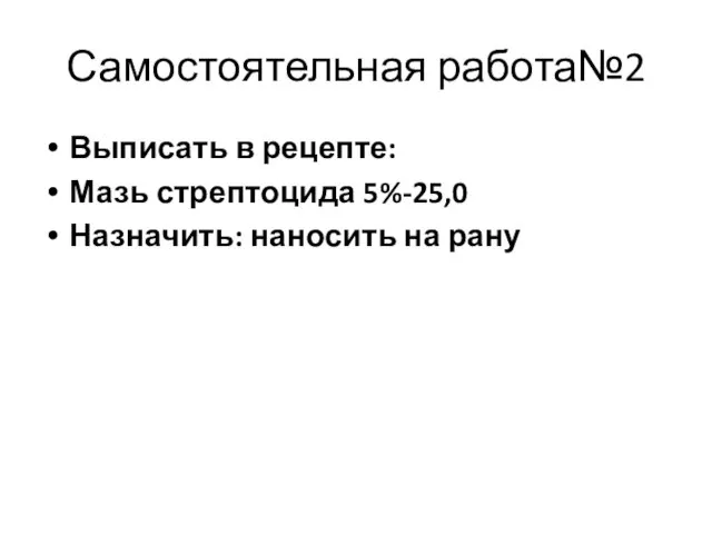 Самостоятельная работа№2 Выписать в рецепте: Мазь стрептоцида 5%-25,0 Назначить: наносить на рану