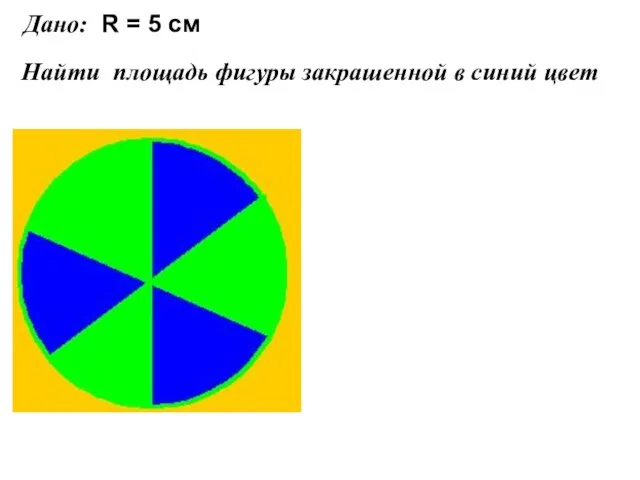 Дано: Найти площадь фигуры закрашенной в синий цвет R = 5 см