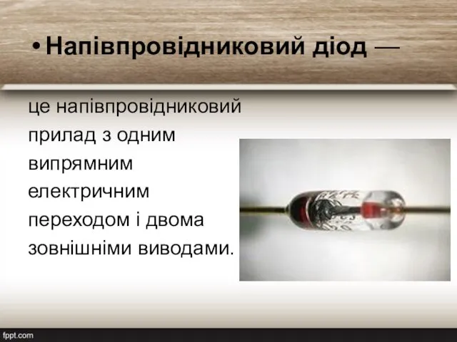 Напівпровідниковий діод — це напівпровідниковий прилад з одним випрямним електричним переходом і двома зовнішніми виводами.